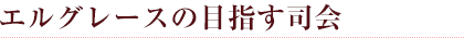 エルグレースの目指す司会