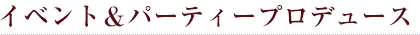 イベント＆パーティープロデュース