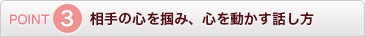 POINT3 相手の心を掴み、心を動かす話し方