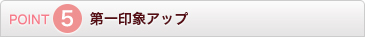 POINT5 第一印象アップ